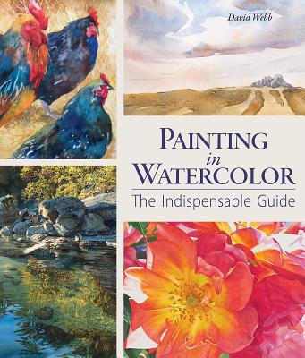 Painting in Watercolor: The Indispensable Guide By David Webb Cover Image
