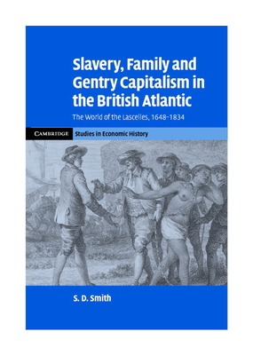 Slavery, Family, and Gentry Capitalism in the British Atlantic: The World of the Lascelles, 1648-1834 (Cambridge Studies in Economic History - Second)