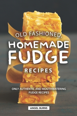 Old Fashioned, Homemade Fudge Recipes: Only Authentic and Mouthwatering Fudge Recipes By Angel Burns Cover Image