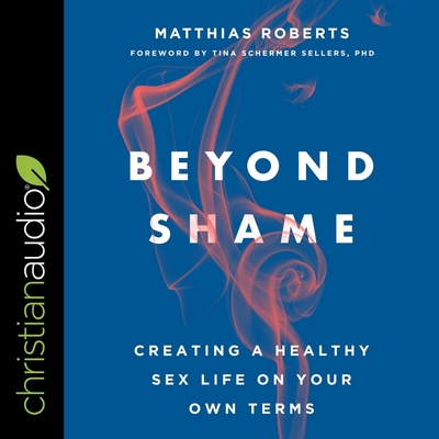 Beyond Shame: Creating a Healthy Sex Life on Your Own Terms By Matthias Roberts, Timothy Andrés Pabon (Read by) Cover Image