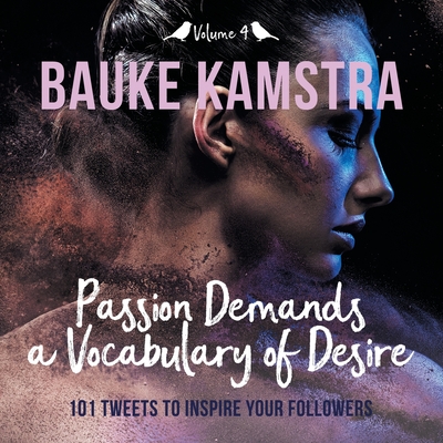 Passion Demands a Vocabulary of Desire: Volume 4: 101 Tweets to Inspire Your Followers By Bauke Kamstra Cover Image