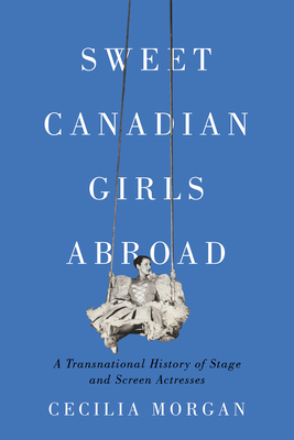Sweet Canadian Girls Abroad: A Transnational History of Stage and Screen Actresses Cover Image