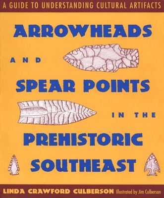 Arrowheads and Spear Points in the Prehistoric Southeast: A Guide to Understanding Cultural Artifacts Cover Image