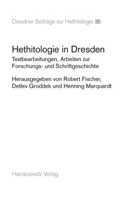 Hethitologie in Dresden: Textbearbeitungen, Arbeiten Zur Forschungs- Und Schriftgeschichte (Dresdner Beitrage Zur Hethitologie #35) Cover Image