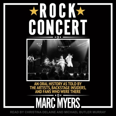 Rock Concert: An Oral History as Told by the Artists, Backstage Insiders, and Fans Who Were There By Marc Myers, Michael Butler Murray (Read by), Christina Delaine (Read by) Cover Image