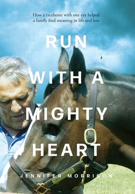Run With a Mighty Heart: How A Racehorse with One Eye Helped a Family Find Meaning in Life and Loss Cover Image
