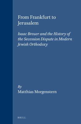 From Frankfurt to Jerusalem: Isaac Breuer and the History of the Secession Dispute in Modern Jewish Orthodoxy (Studies in Jewish History and Culture #6) By Matthias Morgenstern Cover Image