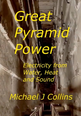 Great Pyramid Power: Electricity from Water, Heat and Sound. By Michael J. Collins Cover Image