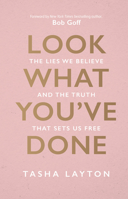 Look What You've Done: The Lies We Believe & the Truth That Sets Us Free By Tasha Layton, Bob Goff (Foreword by), Jocelyn Bailey (With) Cover Image