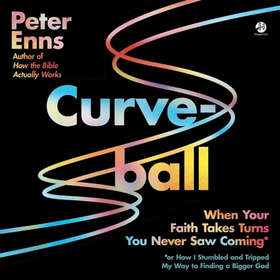 Curveball: When Your Faith Takes Turns You Never Saw Coming (or How I Stumbled and Tripped My Way to Finding a Bigger God) By Peter Enns, Peter Enns (Read by) Cover Image