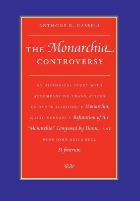 The Monarchia Controversy An Historical Study with Accompanying Translations of Dante Alighieri's Monarchia, Guido Vernani's Refutation of the Monarch By Anthony K. Cassell Cover Image