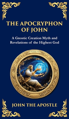 The Apocryphon of John (The Secret Book of John): Mystical Revelations of Creation and Divine Knowledge (Deluxe Hardbound Edition) By John The Apostle, Tim Zengerink (Translator) Cover Image