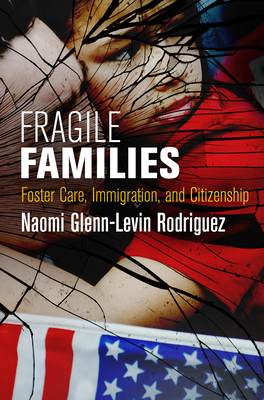 Fragile Families: Foster Care, Immigration, and Citizenship (Pennsylvania Studies in Human Rights) By Naomi Glenn-Levin Rodriguez Cover Image