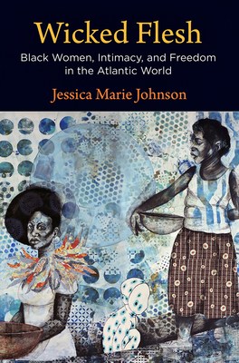Wicked Flesh: Black Women, Intimacy, and Freedom in the Atlantic World (Early American Studies) Cover Image