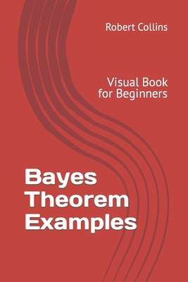 Bayes Theorem Examples: Visual Book for Beginners By Robert Collins Cover Image