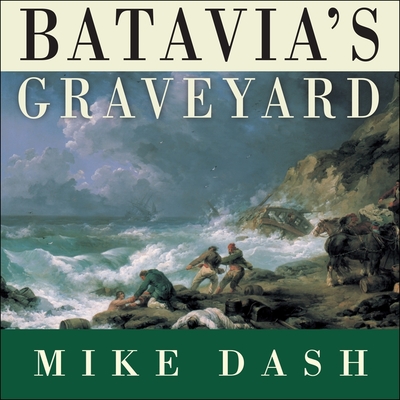 Batavia's Graveyard Lib/E: The True Story of the Mad Heretic Who Led History's Bloodiest Mutiny By Mike Dash, Guy Bethell (Read by) Cover Image