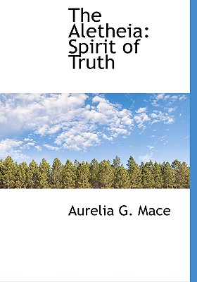 The Aletheia: Spirit of Truth By Aurelia G. Mace Cover Image