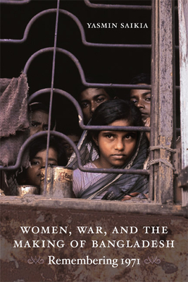 Women, War, and the Making of Bangladesh: Remembering 1971 By Yasmin Saikia Cover Image