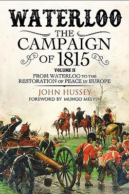 Waterloo: The Campaign of 1815: Volume II - From Waterloo to the Restoration of Peace in Europe By John Hussey, Mungo Melvin (Foreword by) Cover Image