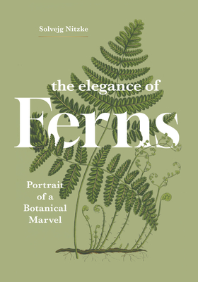 The Elegance of Ferns: Portrait of a Botanical Marvel (Marvels of Nature #3) By Solvejg Nitzke, Helge Dascher (Translator) Cover Image