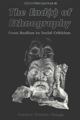 The End(s) of Ethnography: From Realism to Social Criticism (Counterpoints #85) By Shirley R. Steinberg (Editor), Joe L. Kincheloe (Editor), Patricia Ticineto Clough Cover Image