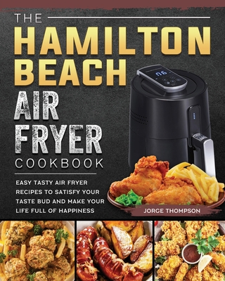 The Hamilton Beach Air Fryer Cookbook: Easy Tasty Air Fryer Recipes to  Satisfy Your Taste Bud and Make Your Life Full of Happiness (Paperback)