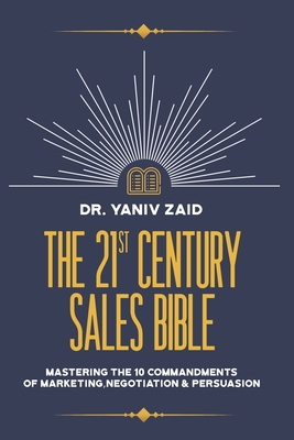 The 21st Century Sales Bible: Mastering the 10 Commandments of Marketing, Negotiation & Persuasion By Yaniv Zaid Cover Image