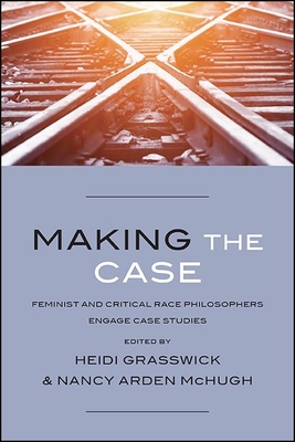 Making the Case: Feminist and Critical Race Philosophers Engage Case Studies By Heidi Grasswick (Editor), Nancy Arden McHugh (Editor) Cover Image