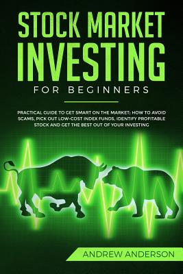 Stock Market Investing for Beginners: Practical guide To Get Smart On The Market; How To Avoid Scams, Pick Out Low-Cost Index Funds, Identify Profitab Cover Image