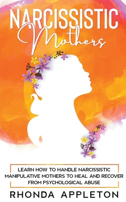 Narcissistic Mothers: Learn How to Handle Narcissistic Manipulative Mothers to Heal and Recover from Psychological Abuse By Rhonda Appleton Cover Image