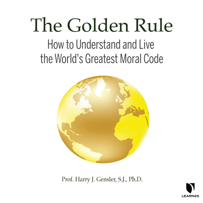 The Golden Rule: How to Understand and Live the World's Greatest Moral Code By Harry J. Gensler Cover Image