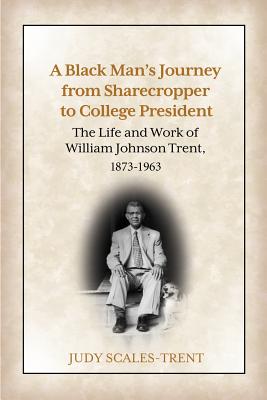 A Black Man's Journey from Sharecropper to College President: The Life and Work of William Johnson Trent, 1873-1963 By Judy Scales-Trent Cover Image