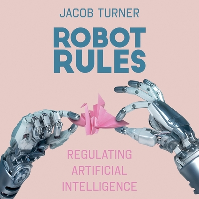 Robot Rules Lib/E: Regulating Artificial Intelligence By Neil Shah (Read by), Jacob Turner Cover Image