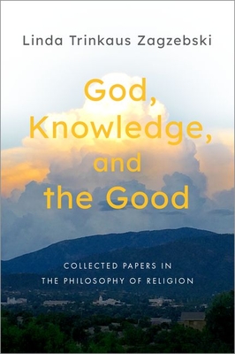 God, Knowledge, and the Good: Collected Papers in the Philosophy of Religion By Linda Trinkaus Zagzebski Cover Image
