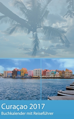 Curacao 2017 - Buchkalender Terminplaner mit 40-seitigem Reiseführer - Planen, Entdecken und Träumen By Dirk Schwenecke, Calmondo (Editor) Cover Image