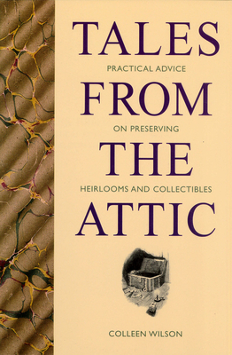 Tales from the Attic: Practical Advice on Preserving Heirlooms and Collectibles By Colleen Wilson Cover Image