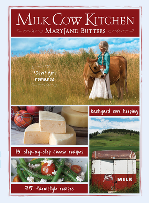 Milk Cow Kitchen (Pb): Cowgirl Romance, Backyard Cow Keeping, Farmstyle Meals and Cheese Recipes from Maryjane Butters By Maryjane Butters Cover Image