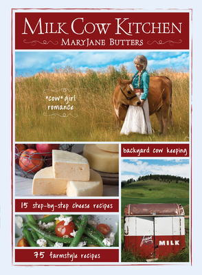 Milk Cow Kitchen (Pb): Cowgirl Romance, Backyard Cow Keeping, Farmstyle Meals and Cheese Recipes from Maryjane Butters Cover Image