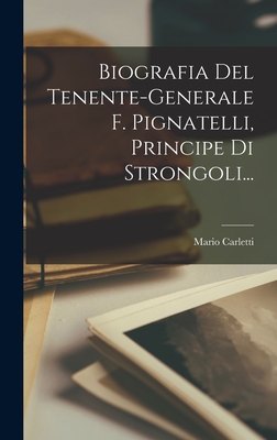 Biografia Del Tenente-generale F. Pignatelli, Principe Di Strongoli... By Mario Carletti Cover Image