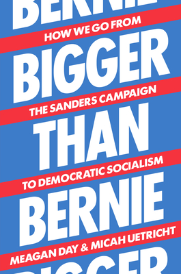 Bigger Than Bernie: How We Go from the Sanders Campaign to Democratic Socialism By Micah Uetricht, Meagan Day Cover Image