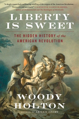 Liberty Is Sweet: The Hidden History of the American Revolution By Woody Holton Cover Image