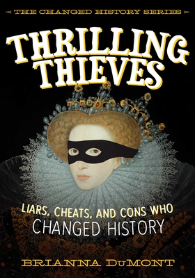 Thrilling Thieves: Thrilling Thieves: Liars, Cheats, and Cons Who Changed History (Changed History Series)