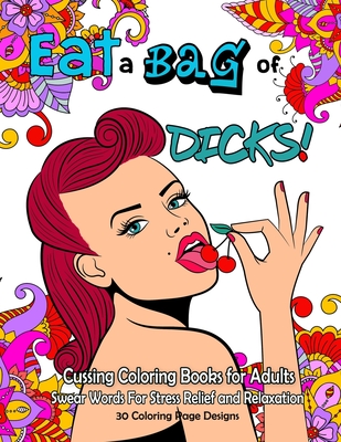 Eat a BAG of DICK Coloring Book: Cussing Coloring Book for Adults, Swear Words For Stress Relief and Relaxation