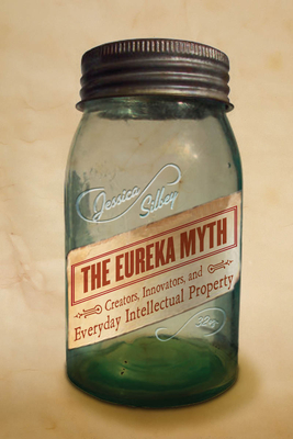 The Eureka Myth: Creators, Innovators, and Everyday Intellectual Property Cover Image