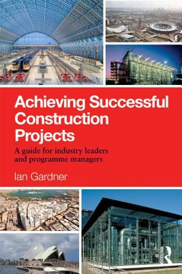 Achieving Successful Construction Projects: A Guide for Industry Leaders and Programme Managers By Ian Gardner Cover Image