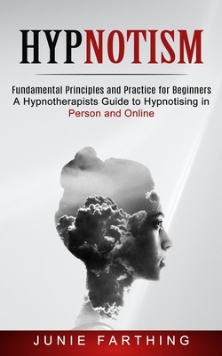 Hypnotism: Fundamental Principles and Practice for Beginners (A Hypnotherapists Guide to Hypnotising in Person and Online) Cover Image