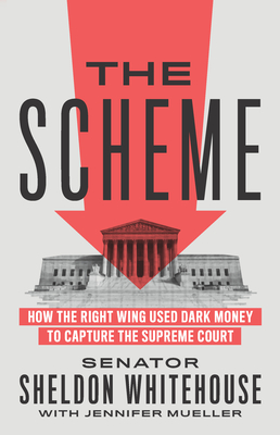 The Scheme: How the Right Wing Used Dark Money to Capture the Supreme Court By Senator Sheldon Whitehouse, Jennifer Mueller Cover Image