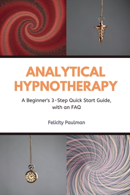 Analytical Hypnotherapy: A Beginner's 3-Step Quick Start Guide, with an FAQ