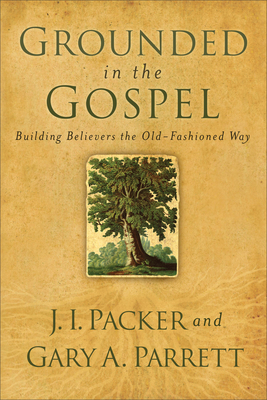 Grounded in the Gospel By J. I. Packer, Gary a. Parrett Cover Image
