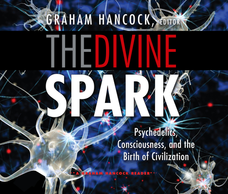 The Divine Spark: A Graham Hancock Reader: Psychedelics, Consciousness, and the Birth of Civilization Cover Image